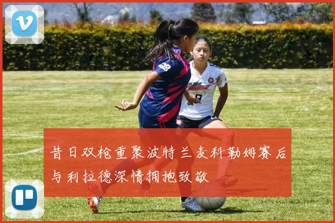 昔日双枪重聚波特兰麦科勒姆赛后与利拉德深情拥抱致敬