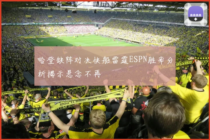 哈登缺阵对决快船雷霆ESPN胜率分析揭示悬念不再