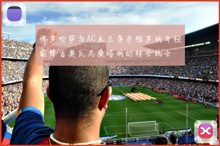 佛罗伦萨与AC米兰争夺维罗纳年轻前锋吉奥瓦尼桑塔纳的转会机会