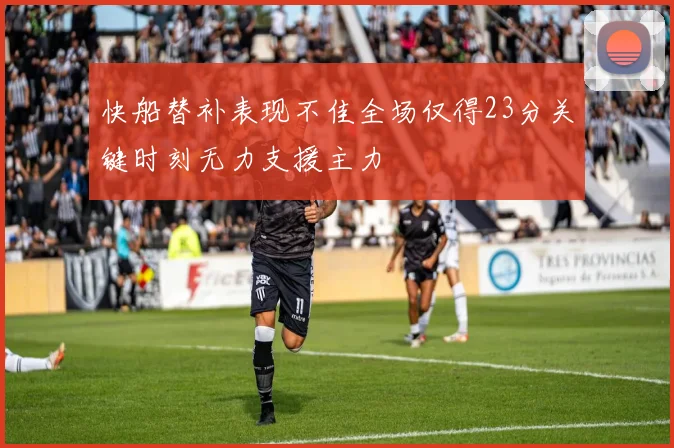 快船替补表现不佳全场仅得23分关键时刻无力支援主力