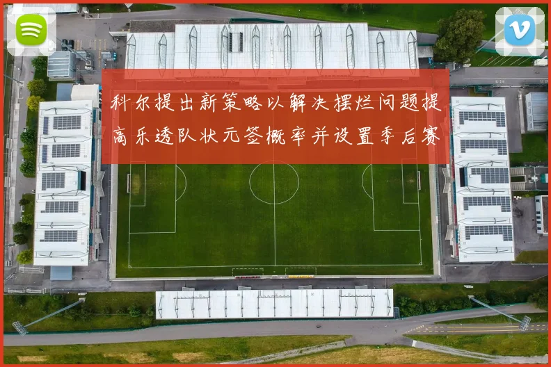 科尔提出新策略以解决摆烂问题提高乐透队状元签概率并设置季后赛奖励