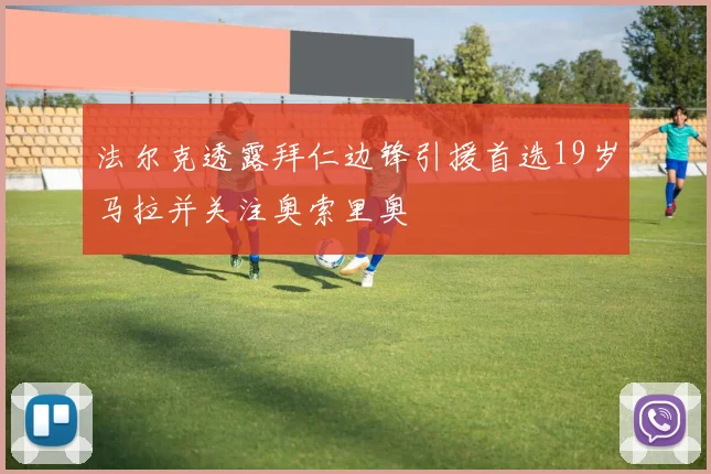 法尔克透露拜仁边锋引援首选19岁马拉并关注奥索里奥