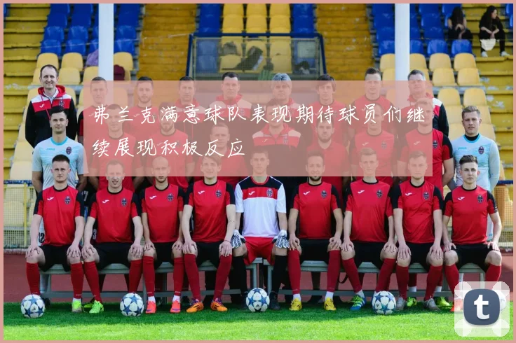 弗兰克满意球队表现期待球员们继续展现积极反应