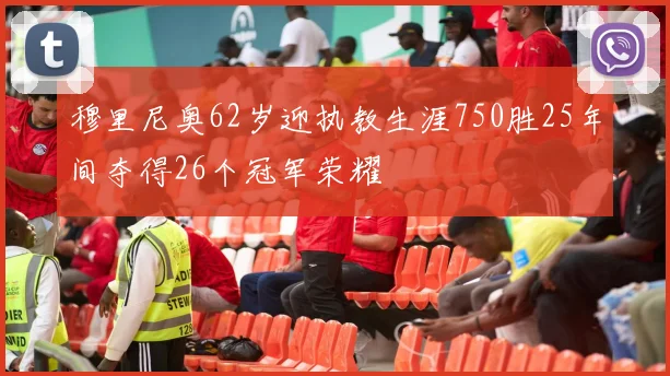 穆里尼奥62岁迎执教生涯750胜25年间夺得26个冠军荣耀